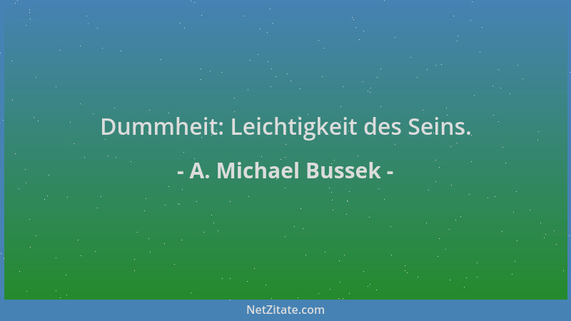 A. Michael Bussek - Dummheit: Leichtigkeit des Seins....