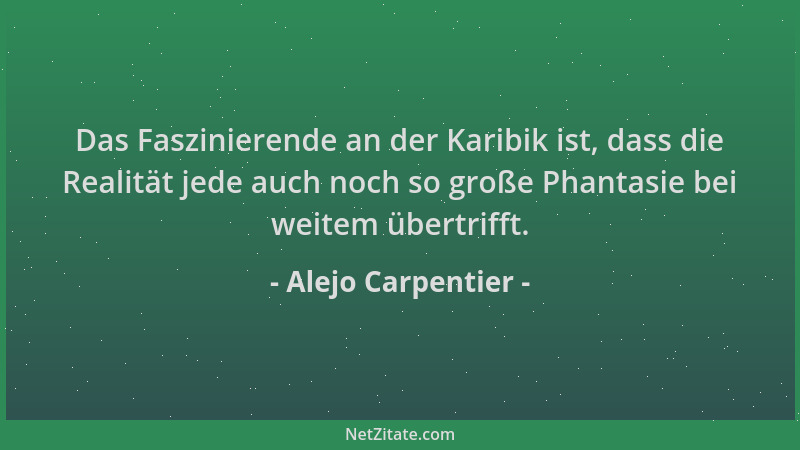 Alejo Carpentier - Das Faszinierende an der Karibik ist, dass die Realität jede auch noch so große Phantasie bei weitem übe...