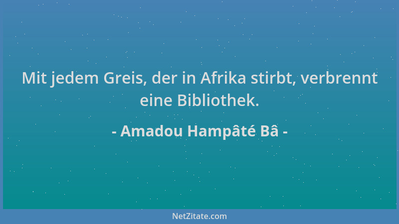 Amadou Hampâté Bâ - Mit jedem Greis, der in Afrika stirbt, verbrennt eine Bibliothek....