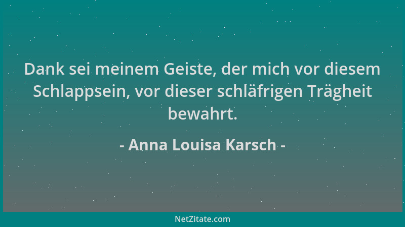 Anna Louisa Karsch - Dank sei meinem Geiste, der mich vor diesem Schlappsein, vor dieser schläfrigen Trägheit bewahrt....