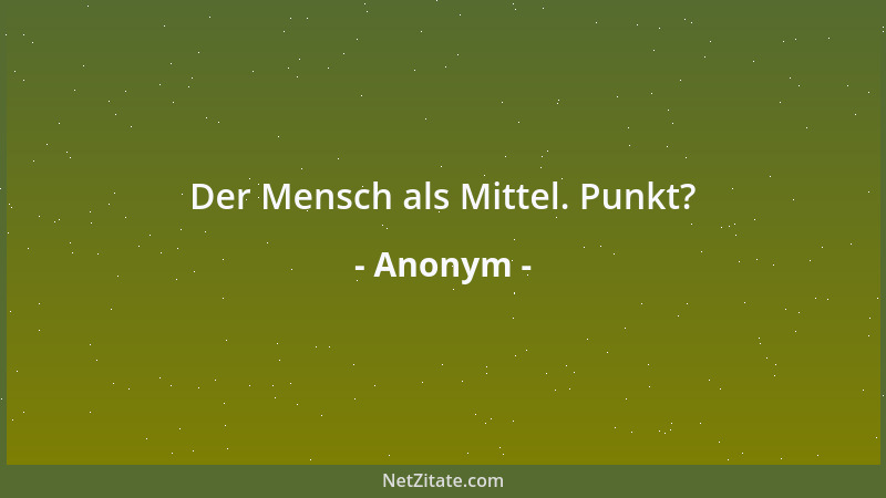 Anonym - Der Mensch als Mittel. Punkt?...
