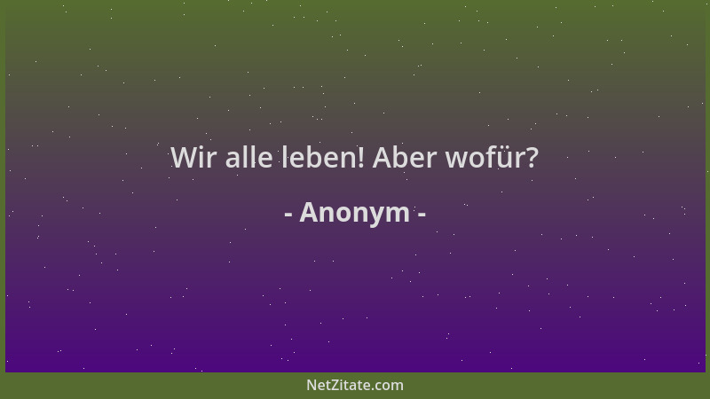 Anonym - Wir alle leben! Aber wofür?...