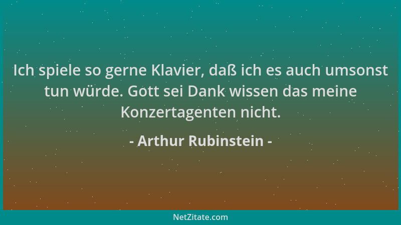 Arthur Rubinstein - Ich spiele so gerne Klavier, daß ich es auch umsonst tun würde. Gott sei Dank wissen das meine Konzerta...