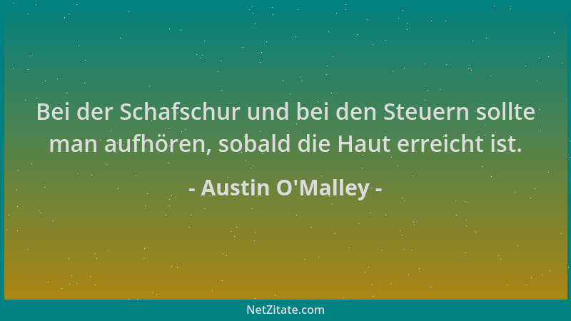 Austin O'Malley - Bei der Schafschur und bei den Steuern sollte man aufhören, sobald die Haut erreicht ist....