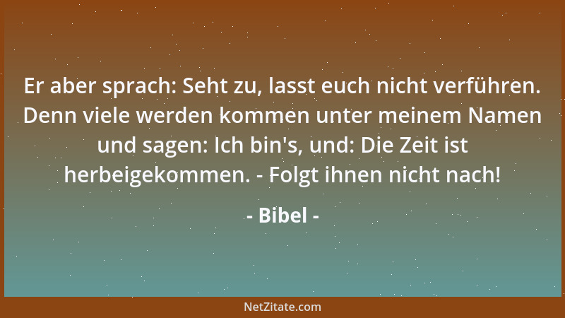 Bibel - Er aber sprach: Seht zu, lasst euch nicht verführen. Denn viele werden kommen unter meinem Namen und sagen: Ich bin...