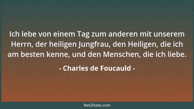 Charles de Foucauld - Ich lebe von einem Tag zum anderen mit unserem Herrn, der heiligen Jungfrau, den Heiligen, die ich am...
