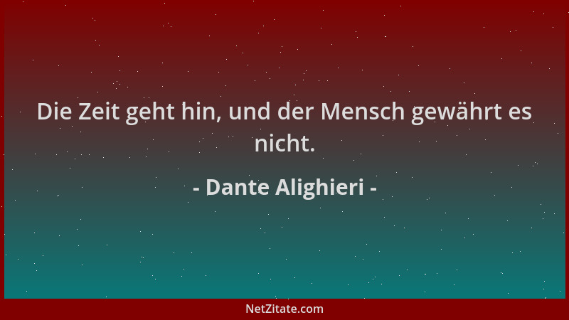 Dante Alighieri - Die Zeit geht hin, und der Mensch gewährt es nicht....