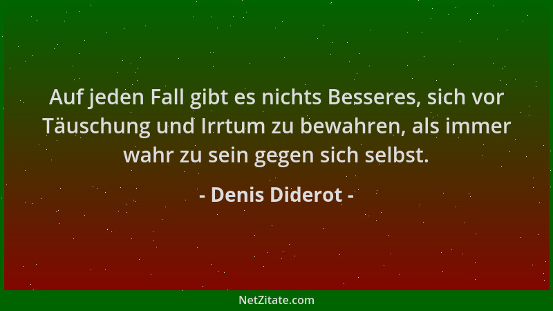 Denis Diderot - Auf jeden Fall gibt es nichts Besseres, sich vor Täuschung und Irrtum zu bewahren, als immer wahr zu sein g...