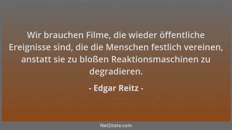 Edgar Reitz - Wir brauchen Filme, die wieder öffentliche Ereignisse sind, die die Menschen festlich vereinen, anstatt sie z...