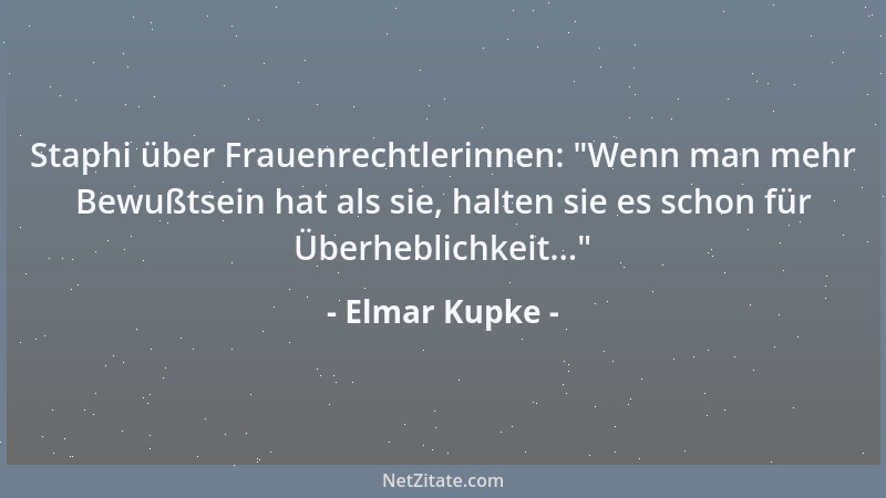 Elmar Kupke - Staphi über Frauenrechtlerinnen:  "Wenn man mehr Bewußtsein hat als sie, halten sie es schon für Überheblichke...