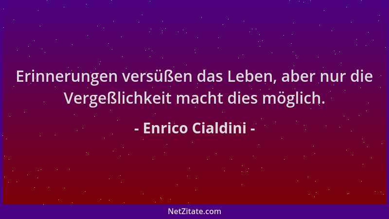 Enrico Cialdini - Erinnerungen versüßen das Leben, aber nur die Vergeßlichkeit macht dies möglich....