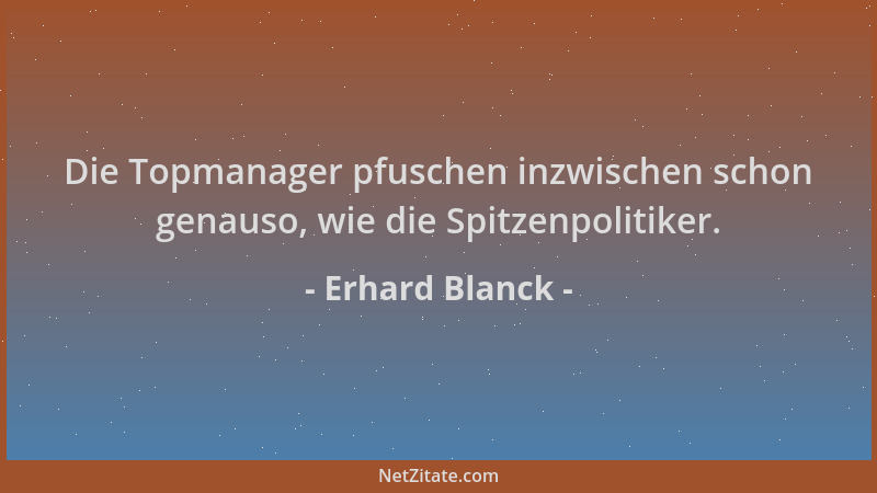 Erhard Blanck - Die Topmanager pfuschen inzwischen schon genauso, wie die Spitzenpolitiker....