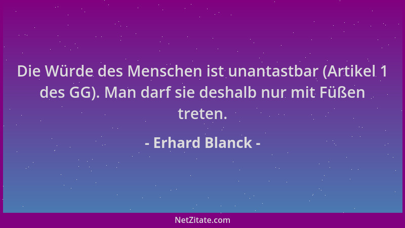 Erhard Blanck - Die Würde des Menschen ist unantastbar (Artikel 1 des GG). Man darf sie deshalb nur mit Füßen treten....
