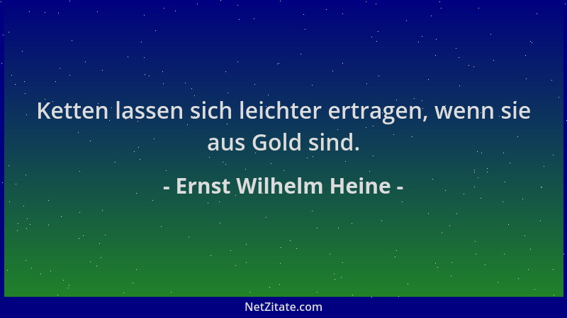Ernst Wilhelm Heine - Ketten lassen sich leichter ertragen, wenn sie aus Gold sind....