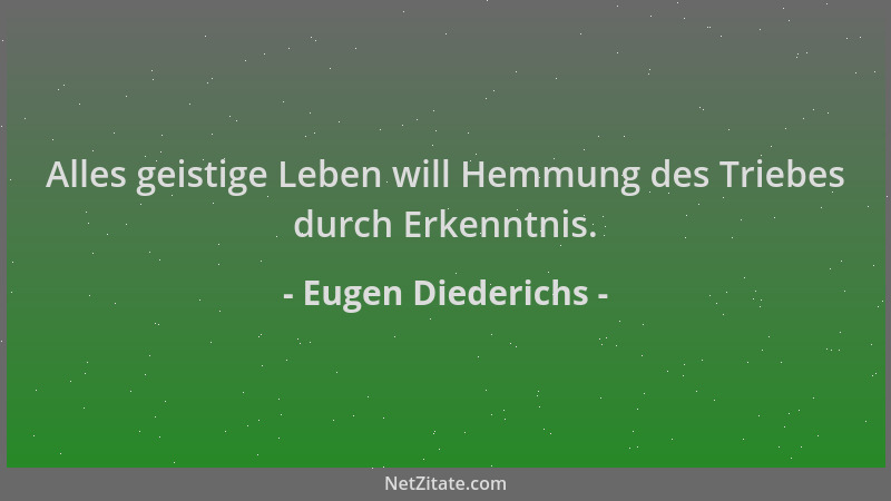 Eugen Diederichs - Alles geistige Leben will Hemmung des Triebes durch Erkenntnis....