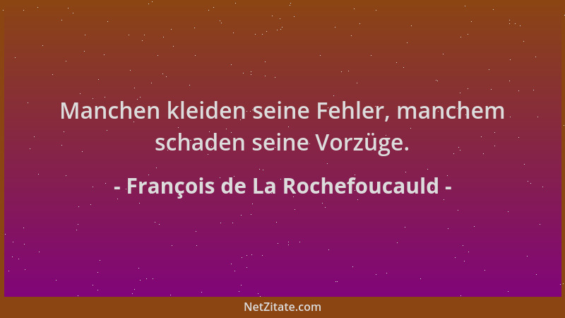 François de La Rochefoucauld - Manchen kleiden seine Fehler, manchem schaden seine Vorzüge....