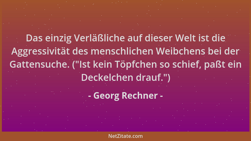 Georg Rechner - Das einzig Verläßliche auf dieser Welt ist die Aggressivität des menschlichen Weibchens bei der Gattensuche...