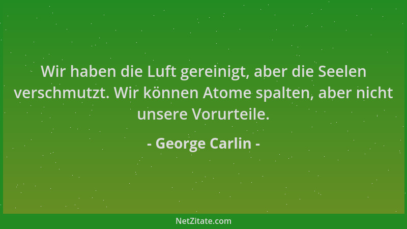 George Carlin - Wir haben die Luft gereinigt, aber die Seelen verschmutzt. Wir können Atome spalten, aber nicht unsere Voru...