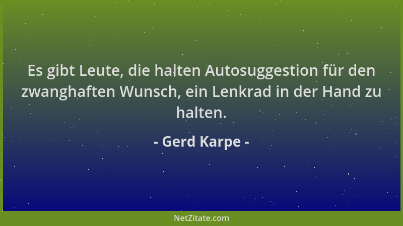 Gerd Karpe - Es gibt Leute, die halten Autosuggestion für den zwanghaften Wunsch, ein Lenkrad in der Hand zu halten....