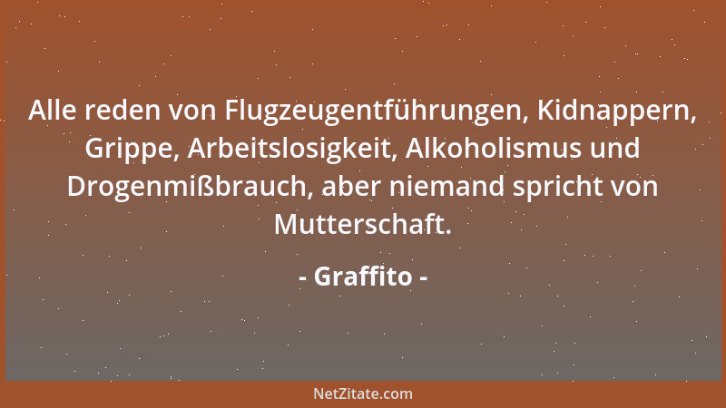 Graffito - Alle reden von Flugzeugentführungen, Kidnappern, Grippe, Arbeitslosigkeit, Alkoholismus und Drogenmißbrauch, abe...