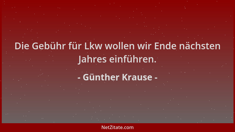 Günther Krause - Die Gebühr für Lkw wollen wir Ende nächsten Jahres einführen....