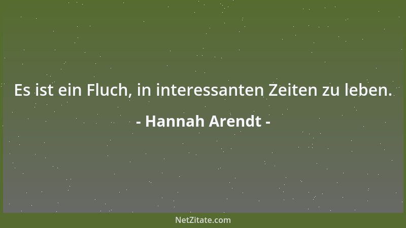 Hannah Arendt - Es ist ein Fluch, in interessanten Zeiten zu leben....