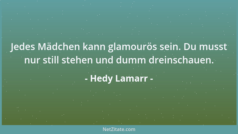 Hedy Lamarr - Jedes Mädchen kann glamourös sein. Du musst nur still stehen und dumm dreinschauen....