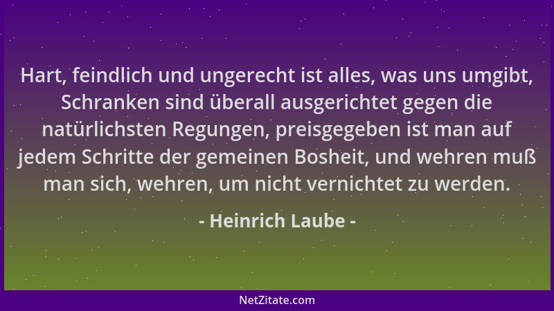 Heinrich Laube - Hart, feindlich und ungerecht ist alles, was uns umgibt, Schranken sind überall ausgerichtet gegen die nat...