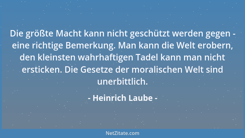 Heinrich Laube - Die größte Macht kann nicht geschützt werden gegen - eine richtige Bemerkung. Man kann die Welt erobern, d...