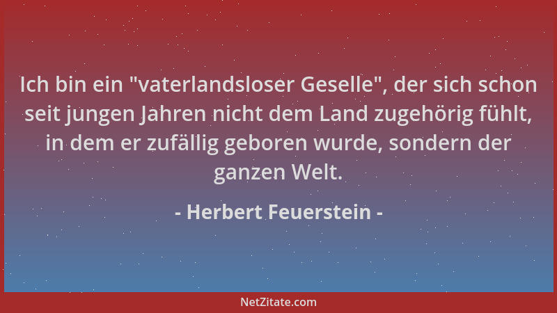 Herbert Feuerstein - Ich bin ein  "vaterlandsloser Geselle ", der sich schon seit jungen Jahren nicht dem Land zugehörig fühl...