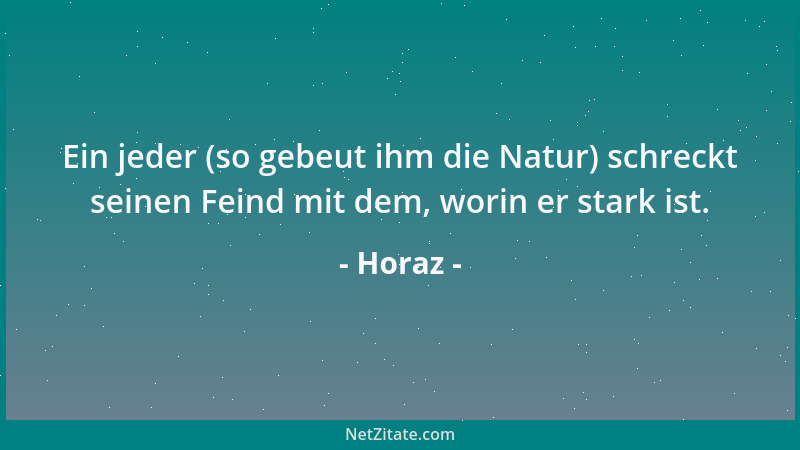 Horaz - Ein jeder (so gebeut ihm die Natur) schreckt seinen Feind mit dem, worin er stark ist....