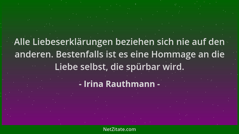 Irina Rauthmann - Alle Liebeserklärungen beziehen sich nie auf den anderen. Bestenfalls ist es eine Hommage an die Liebe se...