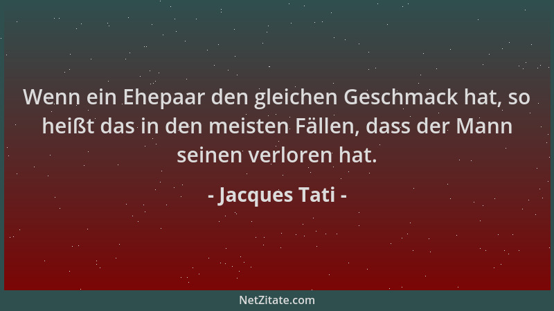 Jacques Tati - Wenn ein Ehepaar den gleichen Geschmack hat, so heißt das in den meisten Fällen, dass der Mann seinen verlor...