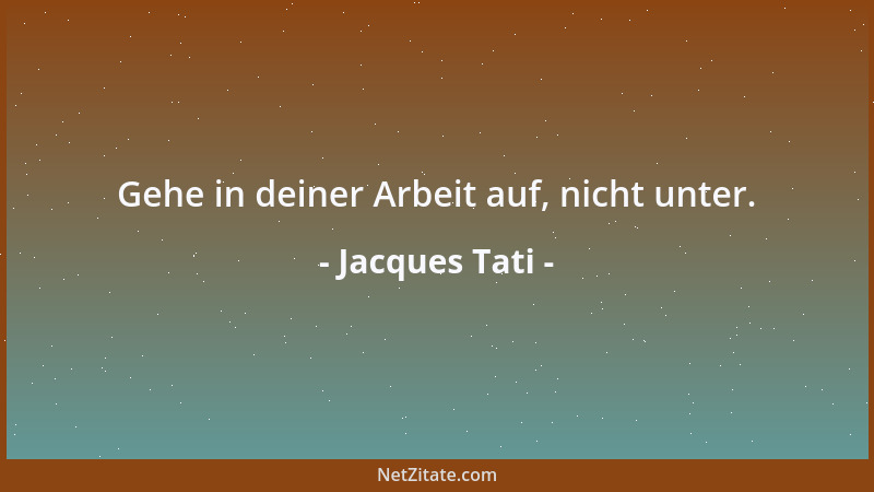Jacques Tati - Gehe in deiner Arbeit auf, nicht unter....