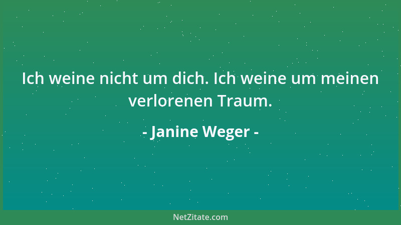 Janine Weger - Ich weine nicht um dich. Ich weine um meinen verlorenen Traum....