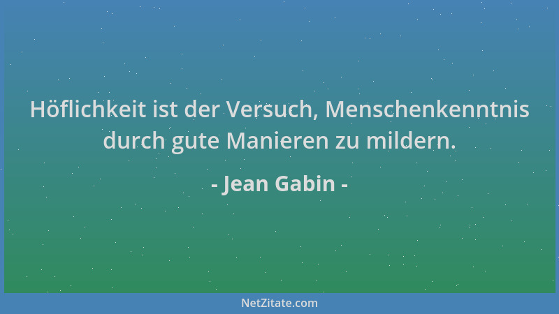 Jean Gabin - Höflichkeit ist der Versuch, Menschenkenntnis durch gute Manieren zu mildern....