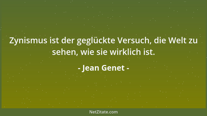 Jean Genet - Zynismus ist der geglückte Versuch, die Welt zu sehen, wie sie wirklich ist....