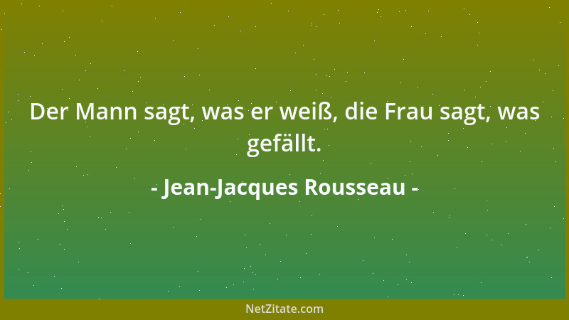 Jean-Jacques Rousseau - Der Mann sagt, was er weiß, die Frau sagt, was gefällt....