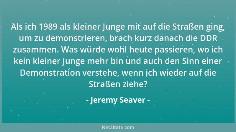 Jeremy Seaver - Als ich 1989 als kleiner Junge mit auf die Straßen ging, um zu demonstrieren, brach kurz danach die DDR zus...