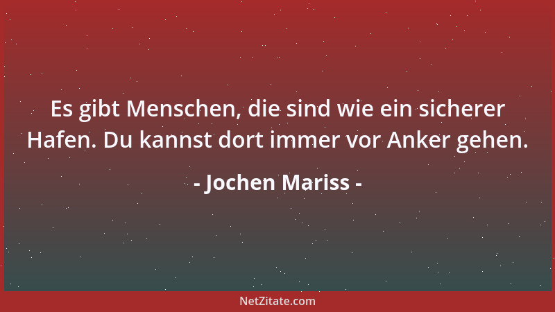 Jochen Mariss - Es gibt Menschen, die sind wie ein sicherer Hafen. Du kannst dort immer vor Anker gehen....