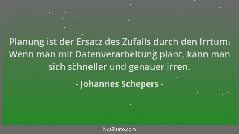 Johannes Schepers - Planung ist der Ersatz des Zufalls durch den Irrtum. Wenn man mit Datenverarbeitung plant, kann man sic...
