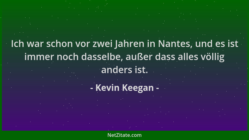 Kevin Keegan - Ich war schon vor zwei Jahren in Nantes, und es ist immer noch dasselbe, außer dass alles völlig anders ist....