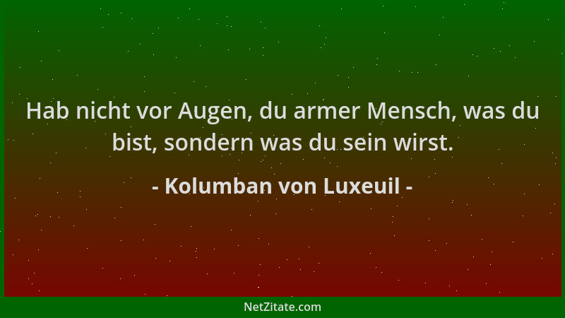 Kolumban von Luxeuil - Hab nicht vor Augen, du armer Mensch, was du bist, sondern was du sein wirst....