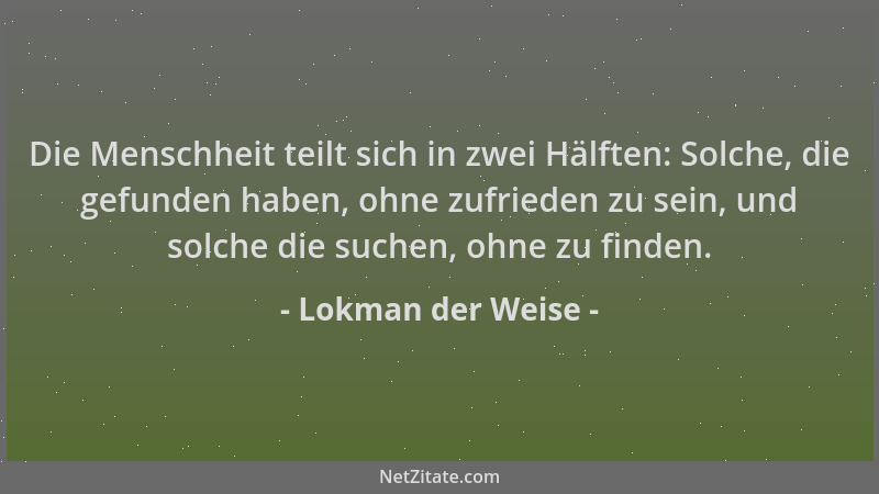 Lokman der Weise - Die Menschheit teilt sich in zwei Hälften: Solche, die gefunden haben, ohne zufrieden zu sein, und solch...