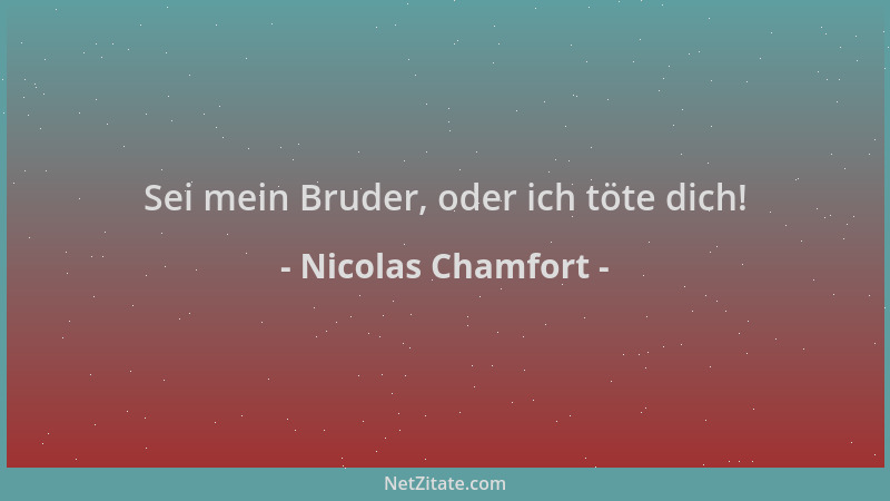 Nicolas Chamfort - Sei mein Bruder, oder ich töte dich!...