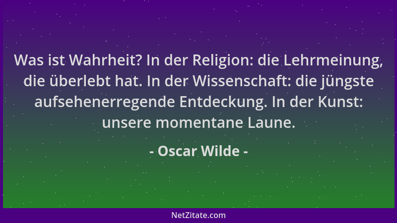 Oscar Wilde - Was ist Wahrheit? In der Religion: die Lehrmeinung, die überlebt hat. In der Wissenschaft: die jüngste aufseh...