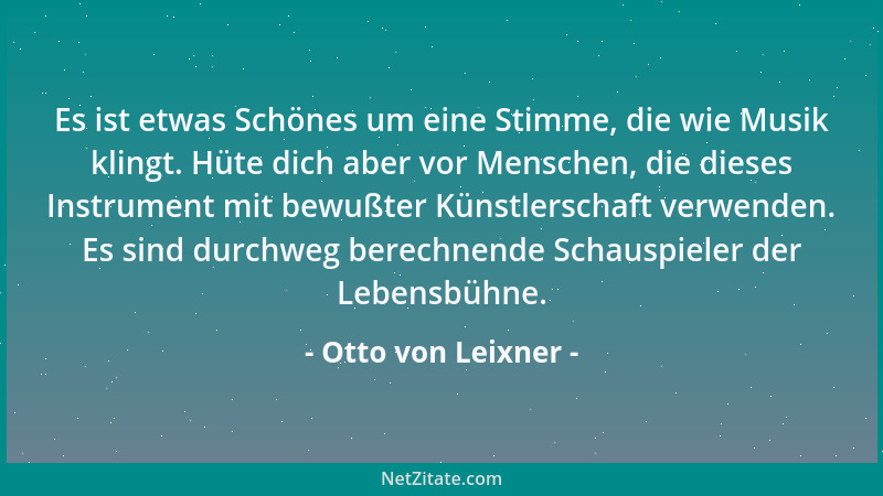 Otto von Leixner - Es ist etwas Schönes um eine Stimme, die wie Musik klingt. Hüte dich aber vor Menschen, die dieses Instr...