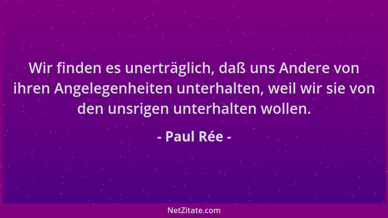 Paul Rée - Wir finden es unerträglich, daß uns Andere von ihren Angelegenheiten unterhalten, weil wir sie von den unsrigen...