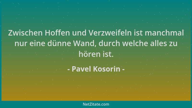 Pavel Kosorin - Zwischen Hoffen und Verzweifeln ist manchmal nur eine dünne Wand, durch welche alles zu hören ist....