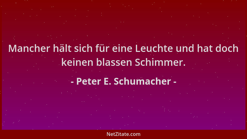 Peter E. Schumacher - Mancher hält sich für eine Leuchte und hat doch keinen blassen Schimmer....